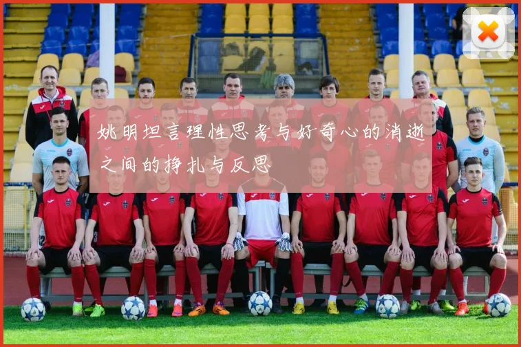 姚明坦言理性思考与好奇心的消逝之间的挣扎与反思