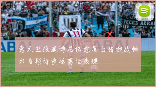 意天空报道博尼伤愈复出将迎战帕尔马期待重返赛场表现