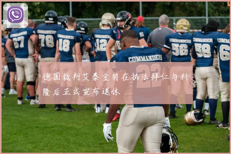德国裁判艾泰金将在执法拜仁与科隆后正式宣布退休
