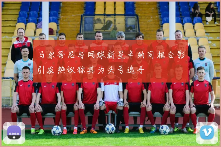 马尔蒂尼与网球新星辛纳同框合影引发热议称其为头号选手