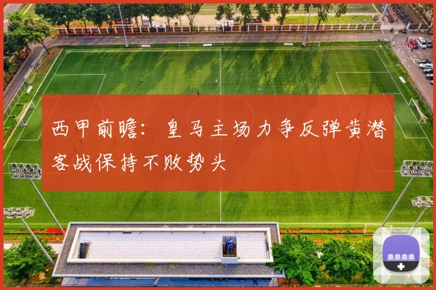 西甲前瞻：皇马主场力争反弹黄潜客战保持不败势头