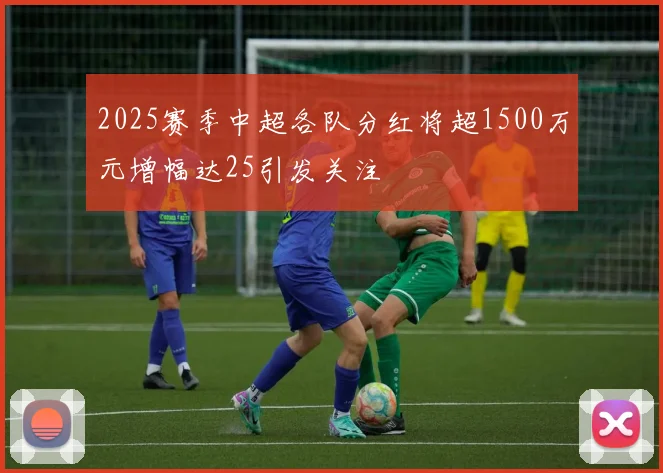 2025赛季中超各队分红将超1500万元增幅达25引发关注