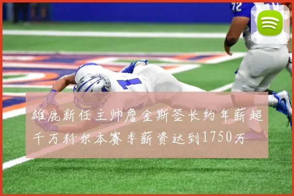 雄鹿新任主帅詹金斯签长约年薪超千万科尔本赛季薪资达到1750万